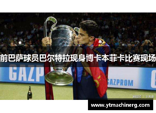 前巴萨球员巴尔特拉现身博卡本菲卡比赛现场