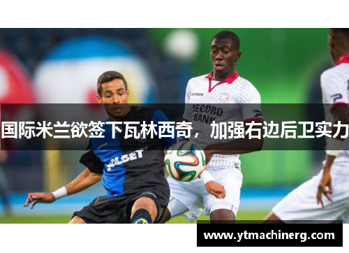 国际米兰欲签下瓦林西奇，加强右边后卫实力