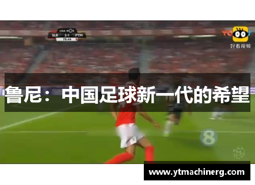 鲁尼：中国足球新一代的希望